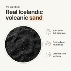 Real Icelandic volcanic sand: buffs away dull dead skin, creamy base that never strips, gentle on face and body